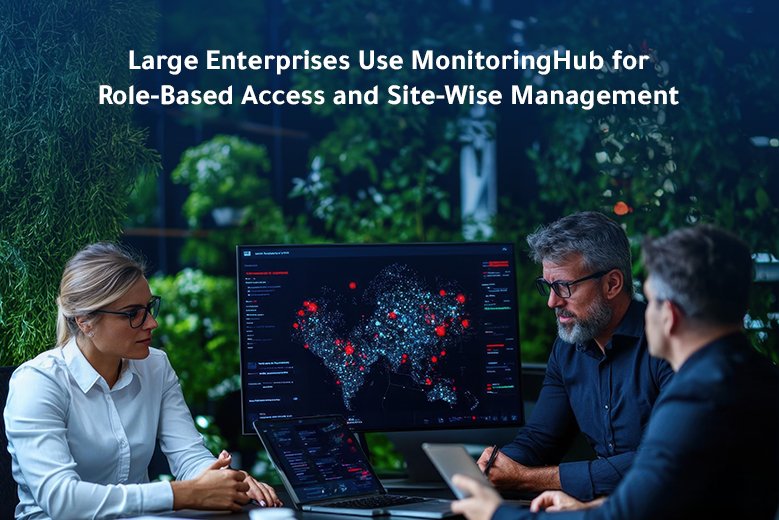 Large Enterprises Use MonitoringHub for Role Based Access and Site Wise Management